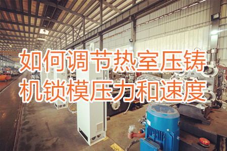 如何調(diào)節(jié)熱室壓鑄機(jī)鎖模壓力和速度？