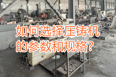 如何選擇壓鑄機(jī)的參數(shù)和規(guī)格？