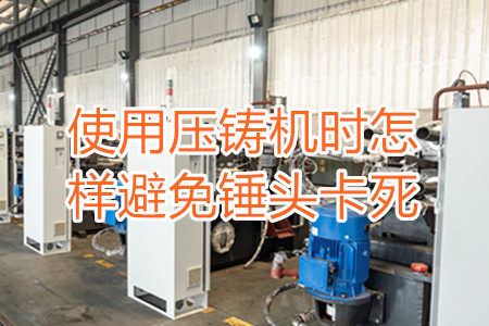 使用壓鑄機(jī)時怎樣避免錘頭卡死？