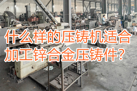 什么樣的壓鑄機(jī)適合加工鋅合金壓鑄件？
