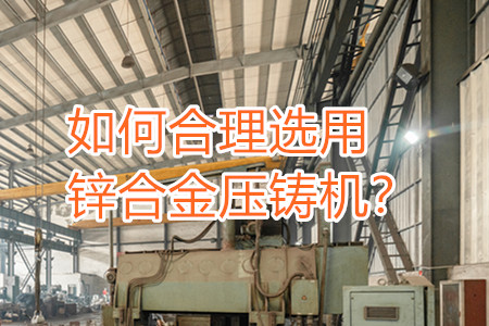 如何合理選用鋅合金壓鑄機？